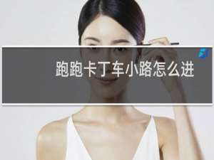 跑跑卡丁车小路怎么进