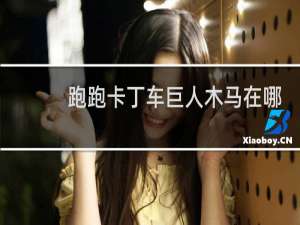 跑跑卡丁车巨人木马在哪