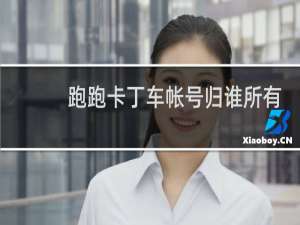 跑跑卡丁车帐号归谁所有