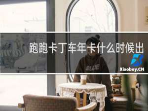 跑跑卡丁车年卡什么时候出