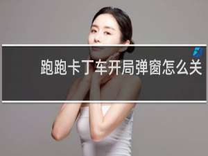 跑跑卡丁车开局弹窗怎么关