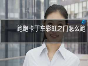 跑跑卡丁车彩虹之门怎么跑