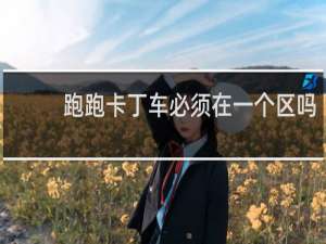 跑跑卡丁车必须在一个区吗