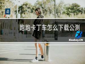 跑跑卡丁车怎么下载公测
