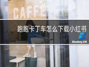 跑跑卡丁车怎么下载小红书