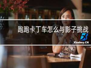跑跑卡丁车怎么与影子挑战