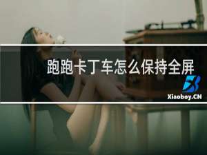 跑跑卡丁车怎么保持全屏