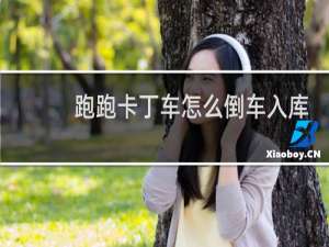 跑跑卡丁车怎么倒车入库