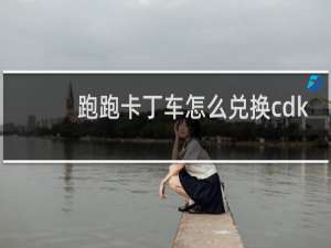 跑跑卡丁车怎么兑换cdk