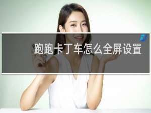 跑跑卡丁车怎么全屏设置