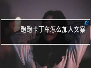 跑跑卡丁车怎么加入文案
