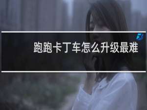 跑跑卡丁车怎么升级最难