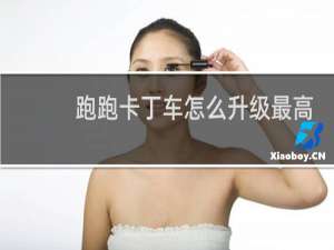 跑跑卡丁车怎么升级最高