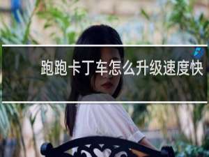 跑跑卡丁车怎么升级速度快