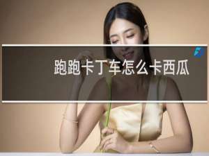 跑跑卡丁车怎么卡西瓜