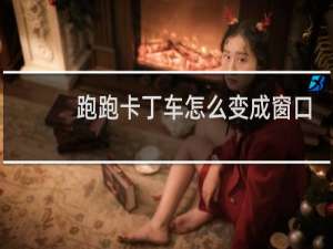 跑跑卡丁车怎么变成窗口