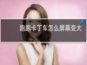 跑跑卡丁车怎么屏幕变大