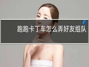 跑跑卡丁车怎么弄好友组队
