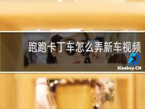 跑跑卡丁车怎么弄新车视频