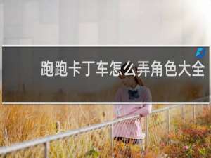 跑跑卡丁车怎么弄角色大全
