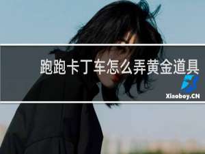 跑跑卡丁车怎么弄黄金道具