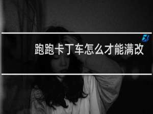 跑跑卡丁车怎么才能满改