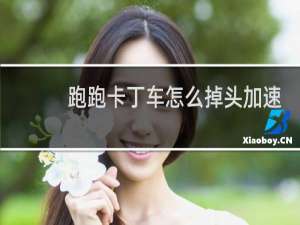 跑跑卡丁车怎么掉头加速