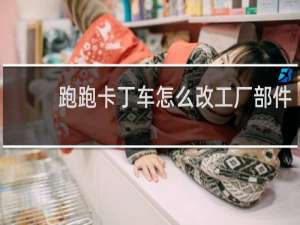 跑跑卡丁车怎么改工厂部件
