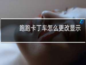 跑跑卡丁车怎么更改显示