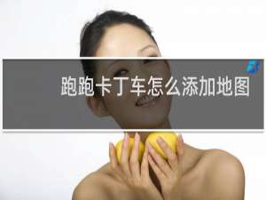 跑跑卡丁车怎么添加地图