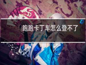 跑跑卡丁车怎么登不了