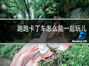 跑跑卡丁车怎么能一起玩儿