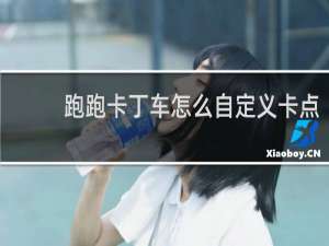 跑跑卡丁车怎么自定义卡点