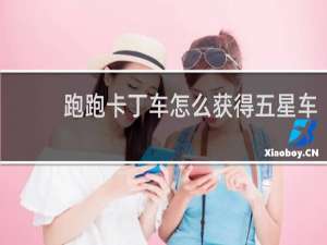 跑跑卡丁车怎么获得五星车