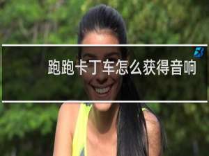 跑跑卡丁车怎么获得音响