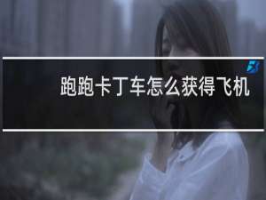 跑跑卡丁车怎么获得飞机