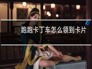跑跑卡丁车怎么领到卡片