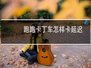 跑跑卡丁车怎样卡延迟
