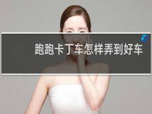 跑跑卡丁车怎样弄到好车