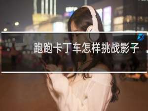 跑跑卡丁车怎样挑战影子