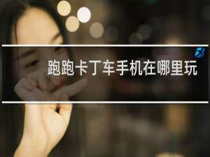 跑跑卡丁车手机在哪里玩