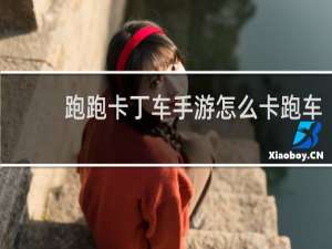 跑跑卡丁车手游怎么卡跑车
