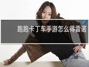 跑跑卡丁车手游怎么得雷诺