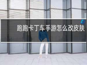 跑跑卡丁车手游怎么改皮肤