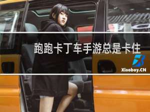 跑跑卡丁车手游总是卡住