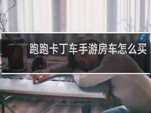 跑跑卡丁车手游房车怎么买