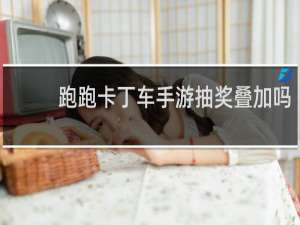 跑跑卡丁车手游抽奖叠加吗