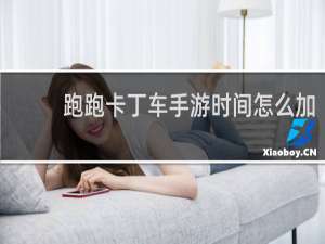 跑跑卡丁车手游时间怎么加