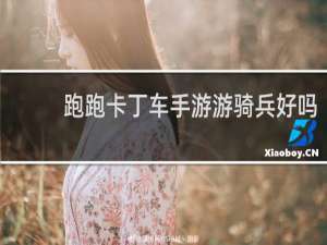 跑跑卡丁车手游游骑兵好吗