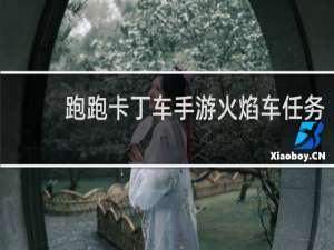 跑跑卡丁车手游火焰车任务